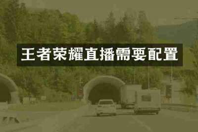 王者荣耀直播需要配置