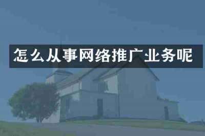 怎么从事网络推广业务呢