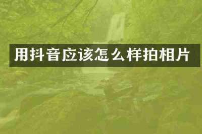 用抖音应该怎么样拍相片