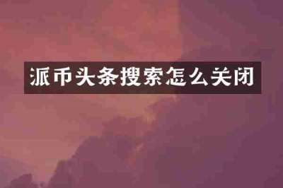 派币头条搜索怎么关闭