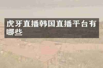虎牙直播韩国直播平台有哪些