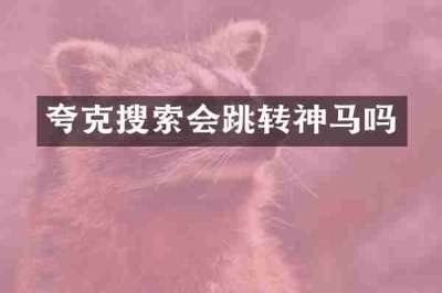 夸克搜索会跳转神马吗