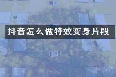 抖音怎么做特效变身片段
