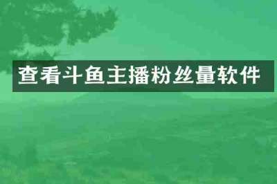 查看斗鱼主播粉丝量软件