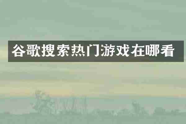 谷歌搜索热门游戏在哪看