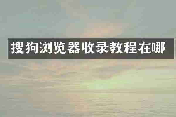 搜狗浏览器收录教程在哪