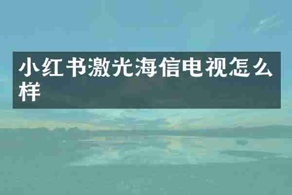 小红书激光海信电视怎么样