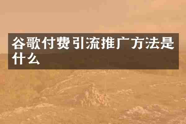谷歌付费引流推广方法是什么