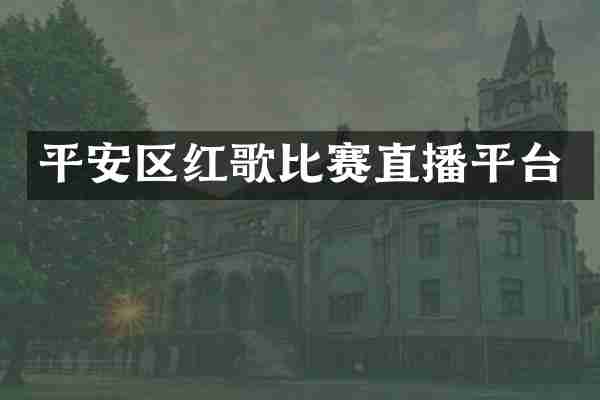 平安区红歌比赛直播平台