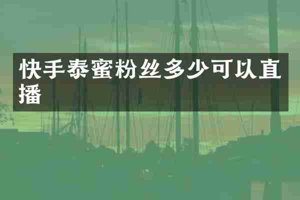 快手泰蜜粉丝多少可以直播
