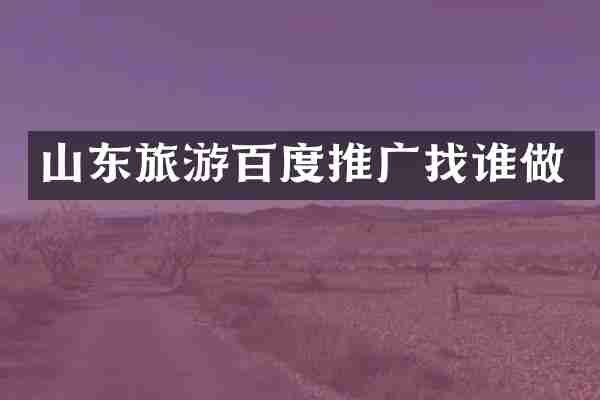 山东旅游百度推广找谁做