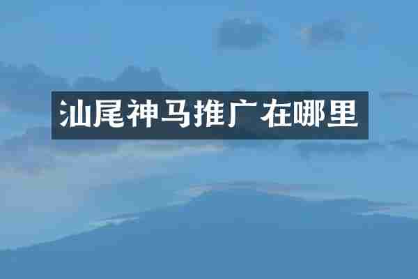 汕尾神马推广在哪里