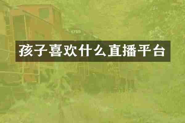 孩子喜欢什么直播平台