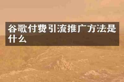 谷歌付费引流推广方法是什么