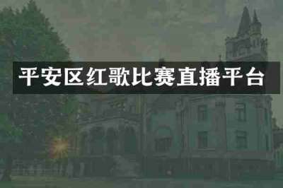平安区红歌比赛直播平台
