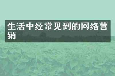 生活中经常见到的网络营销