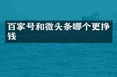 百家号和微头条哪个更挣钱