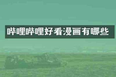 哔哩哔哩好看漫画有哪些