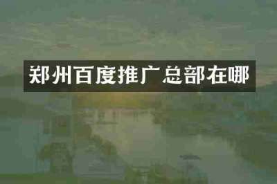 郑州百度推广总部在哪