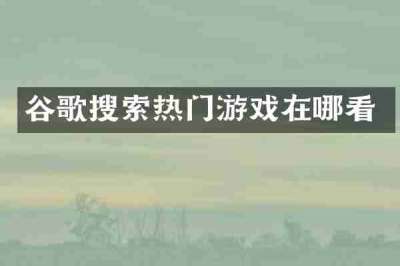 谷歌搜索热门游戏在哪看