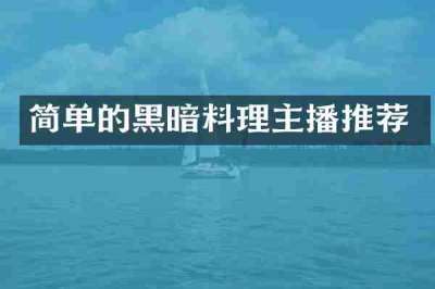 简单的黑暗料理主播推荐