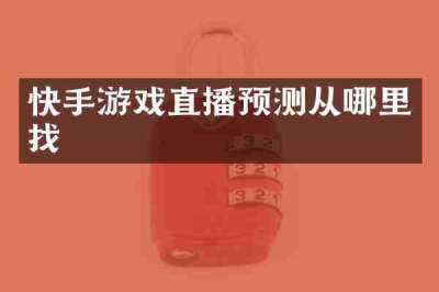 快手游戏直播预测从哪里找
