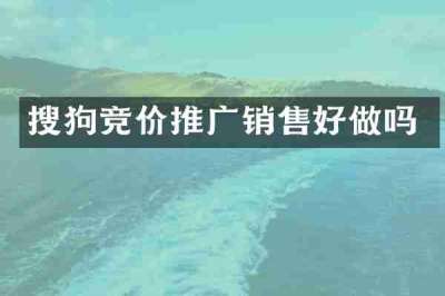 搜狗竞价推广销售好做吗
