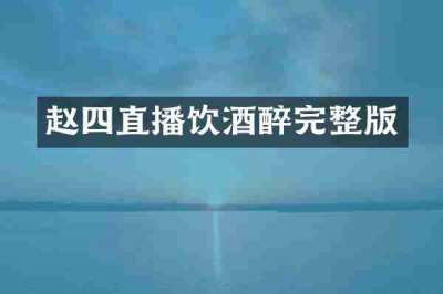 赵四直播饮酒醉完整版