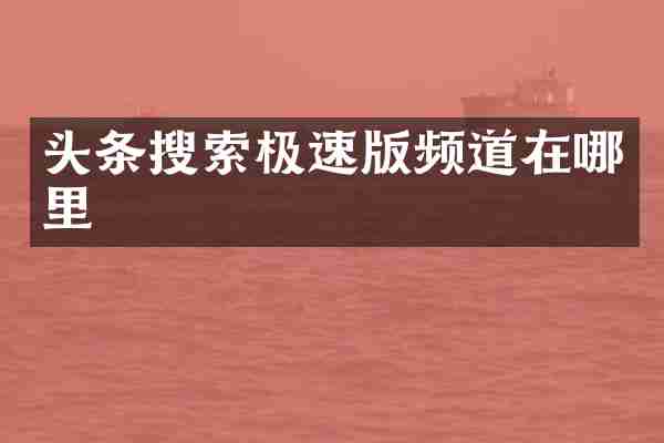 头条搜索极速版频道在哪里