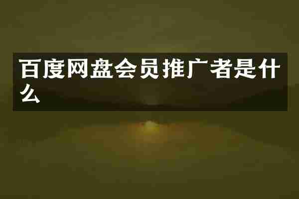 百度网盘会员推广者是什么