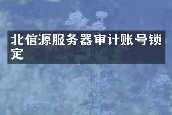 北信源服务器审计账号锁定