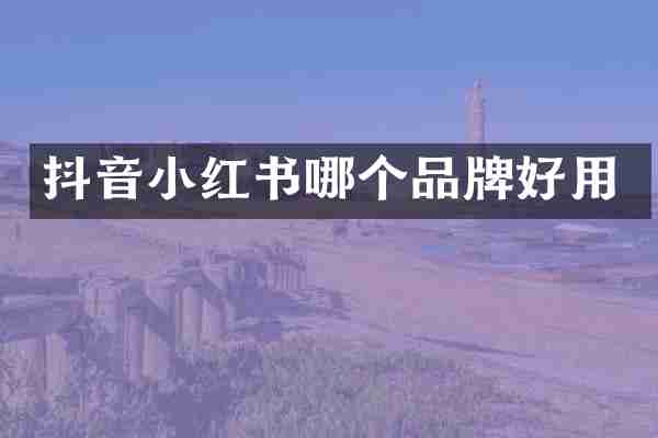 抖音小红书哪个品牌好用