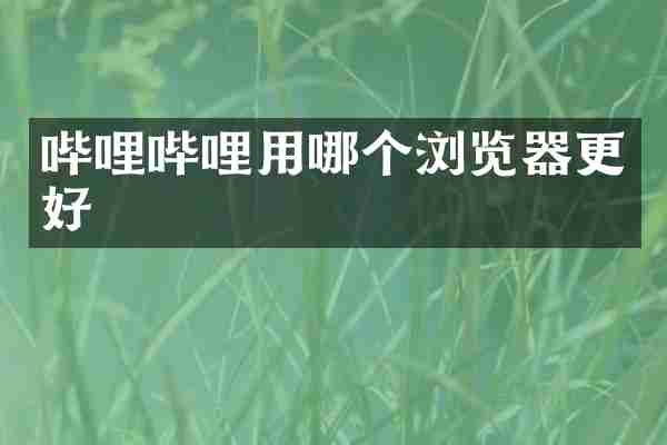 哔哩哔哩用哪个浏览器更好