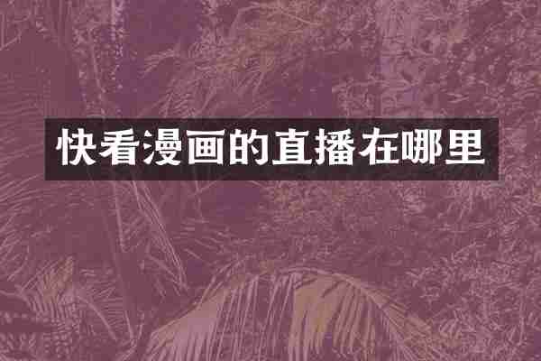 快看漫画的直播在哪里