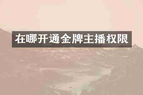 在哪开通金牌主播权限