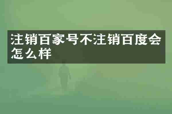 注销百家号不注销百度会怎么样