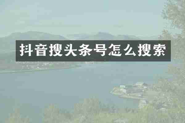 抖音搜头条号怎么搜索