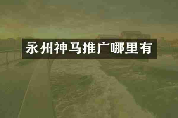 永州神马推广哪里有