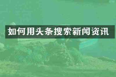 如何用头条搜索新闻资讯