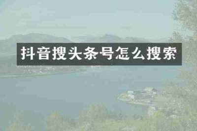 抖音搜头条号怎么搜索