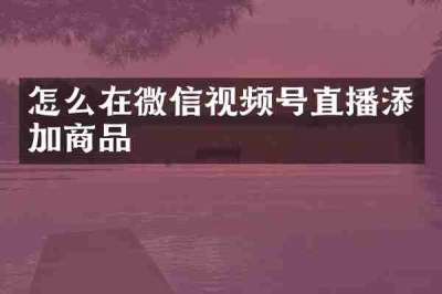 怎么在微信视频号直播添加商品