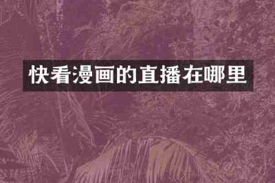 快看漫画的直播在哪里