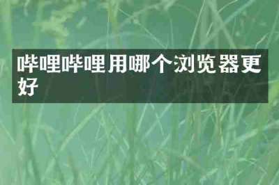 哔哩哔哩用哪个浏览器更好