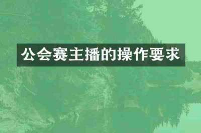 公会赛主播的操作要求