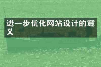 进一步优化网站设计的意义