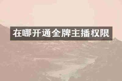 在哪开通金牌主播权限