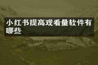 小红书提高观看量软件有哪些