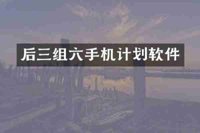 后三组六手机计划软件