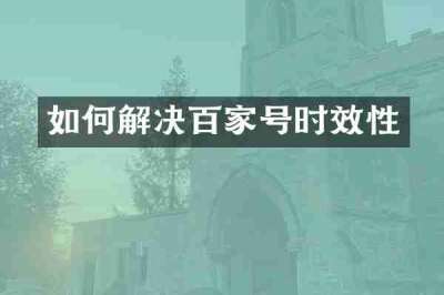 如何解决百家号时效性