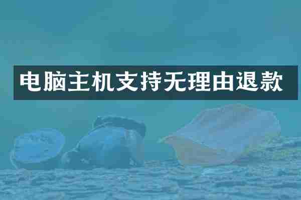 电脑主机支持无理由退款